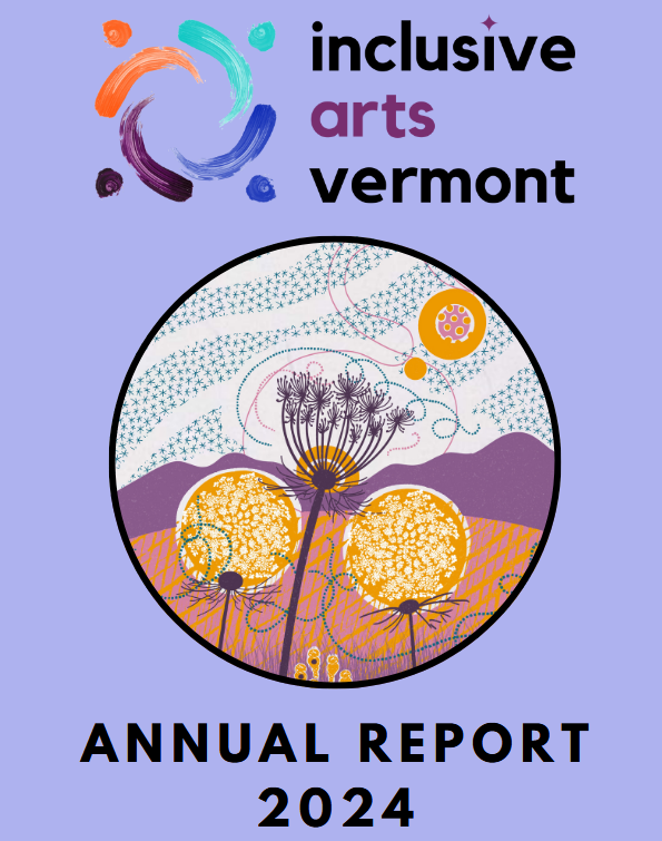 The front cover of IAV's annual report has a light periwinkle background. The Inclusive Arts Vermont logo is at the top. In the middle is a large circular image of Jodi Whalen’s art Queen Anne’s Lace.  A screenprint of white and orange Queen Anne’s Lace against purple mountains. At the bottom of the cover is black text, “Annual Report 2024.”